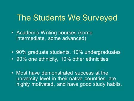 The Students We Surveyed Academic Writing courses (some intermediate, some advanced) 90% graduate students, 10% undergraduates 90% one ethnicity, 10% other.