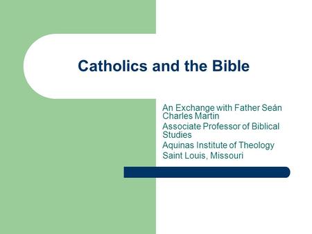 Catholics and the Bible An Exchange with Father Seán Charles Martin Associate Professor of Biblical Studies Aquinas Institute of Theology Saint Louis,