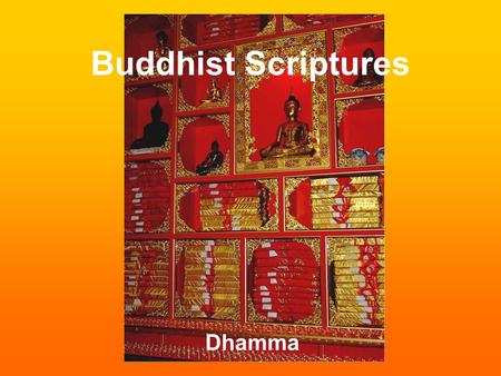 Buddhist Scriptures Dhamma. Teachings of the Buddha Originally passed on orally Meetings of Buddhists at special places during rainy seasons = passing.