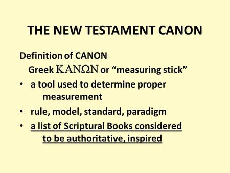 THE NEW TESTAMENT CANON Definition of CANON Greek   or “measuring stick” a tool used to determine proper measurement rule, model, standard, paradigm.