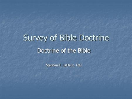 Survey of Bible Doctrine Doctrine of the Bible Stephen E. LaFleur, ThD.