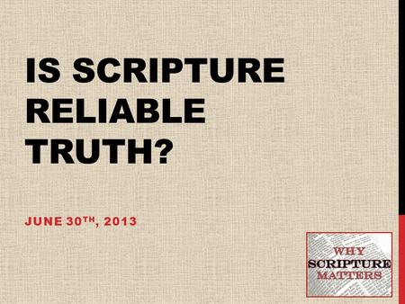 IS SCRIPTURE RELIABLE TRUTH? JUNE 30 TH, 2013. COMMONLY ASKED QUESTIONS ABOUT THE BIBLE 1)Is the Bible really the Word of God? 2)Is the Bible without.