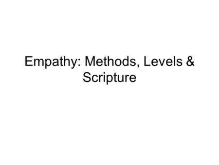 Empathy: Methods, Levels & Scripture. Methods Verbal –Show desire to comprehend –Discuss what is important to the client –Refer to clients feelings –Add.