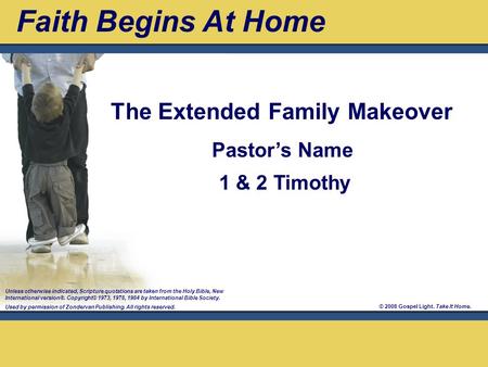 © 2008 Gospel Light. Take It Home. Pastor’s Name 1 & 2 Timothy The Extended Family Makeover Faith Begins At Home Unless otherwise indicated, Scripture.