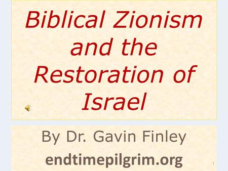 Biblical Zionism and the Restoration of Israel By Dr. Gavin Finley endtimepilgrim.org 1.