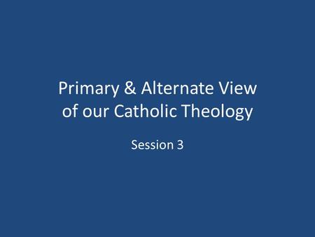 Primary & Alternate View of our Catholic Theology Session 3.