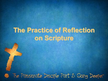The Practice of Reflection on Scripture. How does the Word of God impact you?