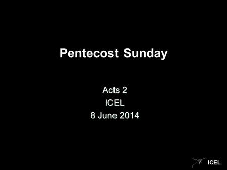 ICEL Pentecost Sunday Acts 2 ICEL 8 June 2014. ICEL Pentecost Sunday Pentecost comes 50 days after Easter. Today we celebrate the coming of God ’ s Spirit.