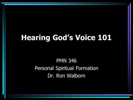 Hearing God’s Voice 101 PMN 346 Personal Spiritual Formation Dr. Ron Walborn.