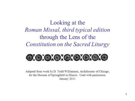 1 Looking at the Roman Missal, third typical edition through the Lens of the Constitution on the Sacred Liturgy Adapted from work by D. Todd Williamson,