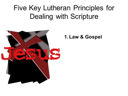 Five Key Lutheran Principles for Dealing with Scripture 1.Law & Gospel.