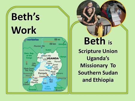 Beth’s Work Beth is Scripture Union Uganda’s Missionary To Southern Sudan and Ethiopia.