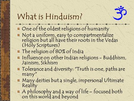 What is Hinduism? One of the oldest religions of humanity Not a uniform, easy to compartmentalize religion but all have their roots in the Vedas (Holy.