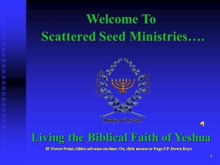 1 Scattered Seed Ministries…. Welcome To Living the Biblical Faith of Yeshua IF Power Point, Slides advance on time: Or, click mouse or Page UP-Down Keys.