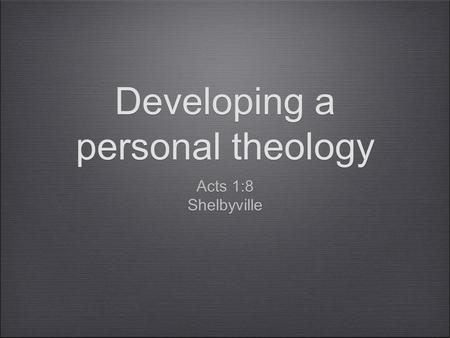 Developing a personal theology Acts 1:8 Shelbyville Acts 1:8 Shelbyville.