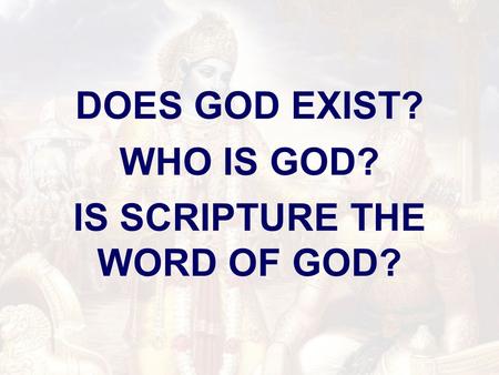 DOES GOD EXIST? WHO IS GOD? IS SCRIPTURE THE WORD OF GOD?
