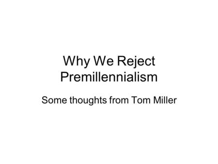 Why We Reject Premillennialism Some thoughts from Tom Miller.