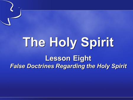 The Holy Spirit Lesson Eight False Doctrines Regarding the Holy Spirit.