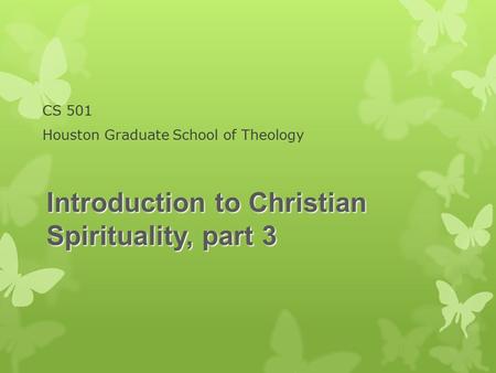 CS 501 Houston Graduate School of Theology Introduction to Christian Spirituality, part 3.