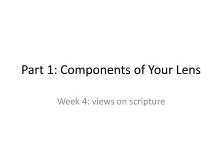 Part 1: Components of Your Lens Week 4: views on scripture.