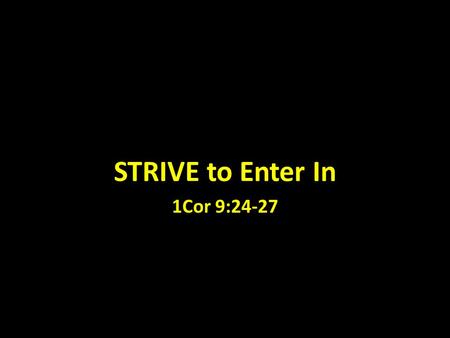 STRIVE to Enter In 1Cor 9:24-27. 1. Christianity is not for the faint- hearted - 1Pt 4:16 (Gal 6:9) 2. Strive (agonizomai) - to be a combatant in the.