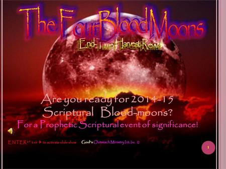 1 God’s Outreach Ministry Int. Inc. © ENTER  t or  to activate slide show Are you ready for 2014-15 Scriptural Blood-moons? For a Prophetic Scriptural.
