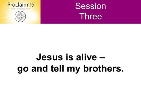 Jesus is alive – go and tell my brothers. Session Three.