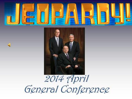 2014 April General Conference Conference 100 200 300 400 500 600 Final Jeopardy Final Jeopardy Scripture Mastery Stories that Teach HumorDoctrines Grab.