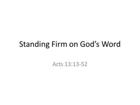 Standing Firm on God’s Word Acts 13:13-52. I am not ashamed of the Gospel for it is the power of God to bring salvation to all who believe: first to the.