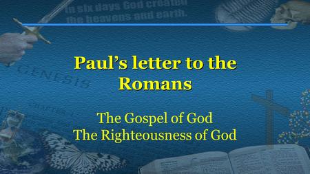 Paul’s letter to the Romans The Gospel of God The Righteousness of God.