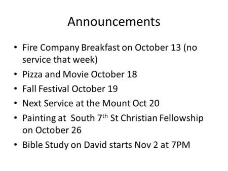 Announcements Fire Company Breakfast on October 13 (no service that week) Pizza and Movie October 18 Fall Festival October 19 Next Service at the Mount.