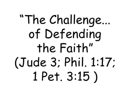 “The Challenge... of Defending the Faith” (Jude 3; Phil. 1:17; 1 Pet. 3:15 )