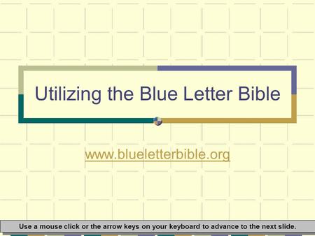 Utilizing the Blue Letter Bible www.blueletterbible.org Use a mouse click or the arrow keys on your keyboard to advance to the next slide.