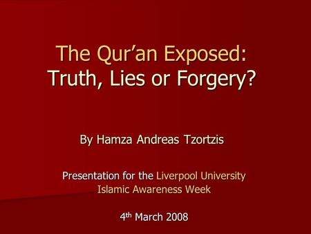 The Qur’an Exposed: Truth, Lies or Forgery? By Hamza Andreas Tzortzis Presentation for the Liverpool University Islamic Awareness Week 4 th March 2008.