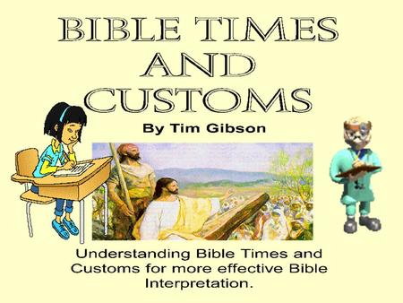 Bible Times and Customs Introduction: The Why’s And Hows of Interpreting Bible Times and Customs “Bible Times and Customs refers to the everyday practices.
