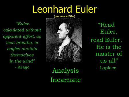 Leonhard Euler (pronounced Oiler) Analysis Incarnate “Read Euler, read Euler. He is the master of us all” - Laplace “Euler calculated without apparent.
