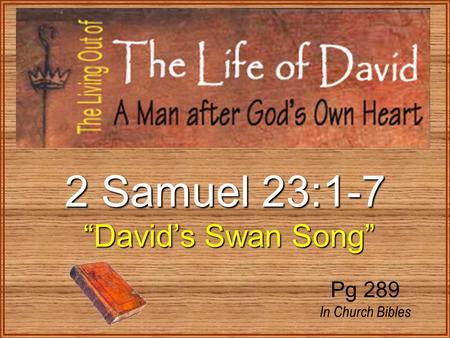 2 Samuel 23:1-7 “David’s Swan Song” “David’s Swan Song” Pg 289 In Church Bibles.