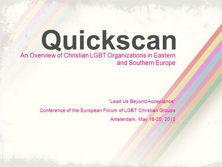 Quickscan An Overview of Christian LGBT Organizations in Eastern and Southern Europe “Lead Us Beyond Acceptance” Conference of the European Forum of LGBT.