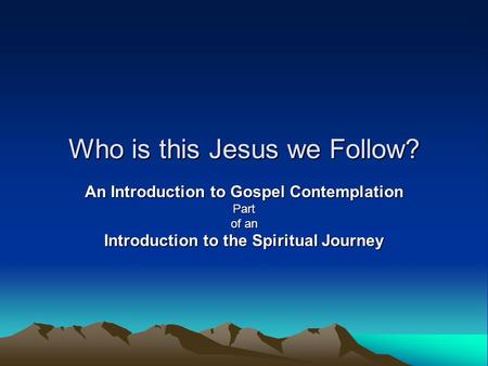 Who is this Jesus we Follow? An Introduction to Gospel Contemplation Part of an Introduction to the Spiritual Journey.