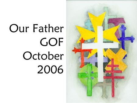 Our Father GOF October 2006. Welcome Appreciate the prayer Pray the “Our Father” anew Get a sense of where the prayer comes from and what it means (the.