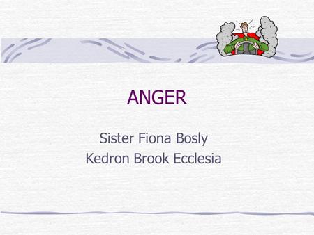 ANGER Sister Fiona Bosly Kedron Brook Ecclesia. “Be angry but sin not” Eph 4 What is Anger What Anger is not The Usefulness of Anger How to make Anger.