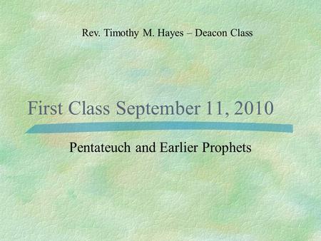 First Class September 11, 2010 Pentateuch and Earlier Prophets Rev. Timothy M. Hayes – Deacon Class.