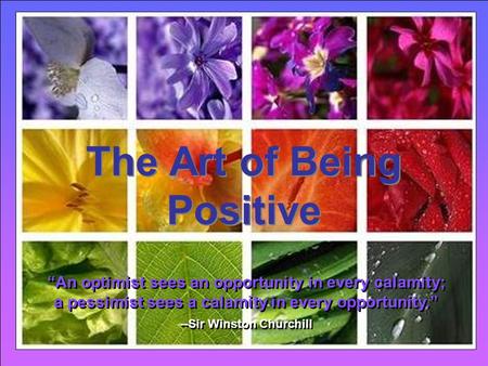 CLICK TO ADVANCE SLIDES ♫ Turn on your speakers! ♫ Turn on your speakers! The Art of Being Positive The Art of Being Positive “An optimist sees an opportunity.