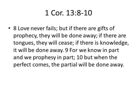 1 Cor. 13:8-10 8 Love never fails; but if there are gifts of prophecy, they will be done away; if there are tongues, they will cease; if there is knowledge,
