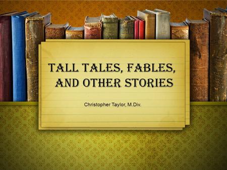 Tall Tales, Fables, and Other Stories Christopher Taylor, M.Div.