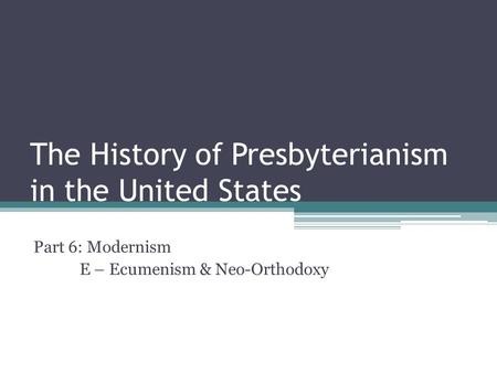 The History of Presbyterianism in the United States Part 6: Modernism E – Ecumenism & Neo-Orthodoxy.