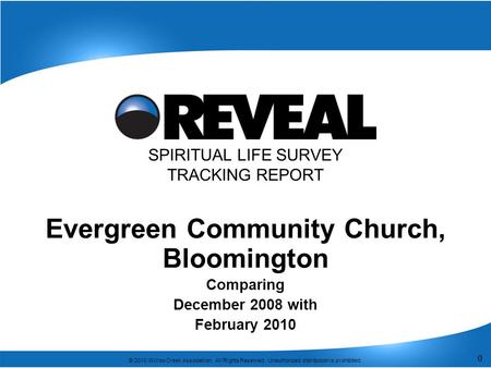 0 © 2010 Willow Creek Association. All Rights Reserved. Unauthorized distribution is prohibited. 0 SPIRITUAL LIFE SURVEY TRACKING REPORT Evergreen Community.