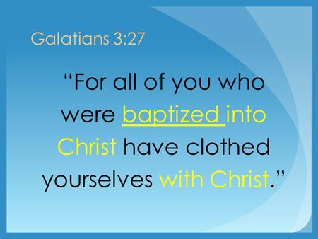 Galatians 3:27 “For all of you who were baptized into Christ have clothed yourselves with Christ.”
