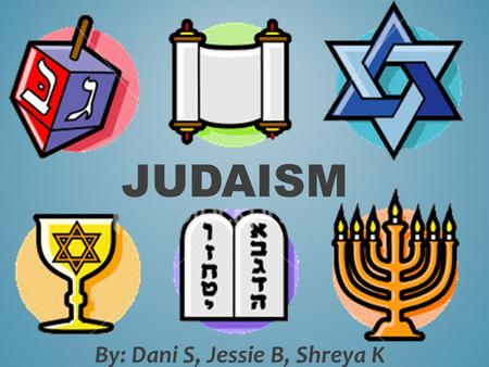 By: Dani S, Jessie B, Shreya K JUDAISM. C. 2000 B.C.E Originated near the eastern region of Canaan, about where present day Israel are. Abraham is considered.