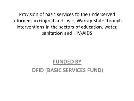 Provision of basic services to the underserved returnees in Gogrial and Twic, Warrap State through interventions in the sectors of education, water, sanitation.